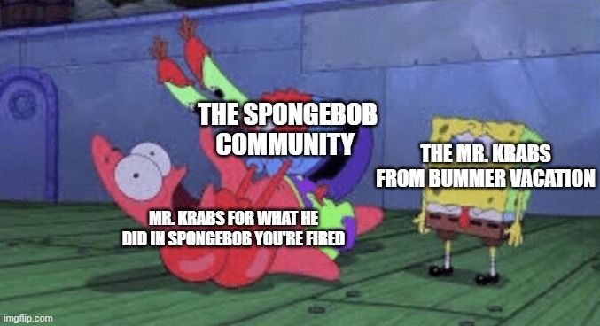 did y'all completely forget about him in there |  THE SPONGEBOB COMMUNITY; THE MR. KRABS FROM BUMMER VACATION; MR. KRABS FOR WHAT HE DID IN SPONGEBOB YOU'RE FIRED | image tagged in mr krabs choking patrick,spongebob | made w/ Imgflip meme maker