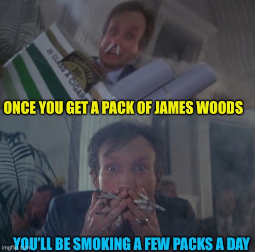 You don’t have to be a smoker to vote James woods party, but looking unhinged is a bonus | ONCE YOU GET A PACK OF JAMES WOODS; YOU’LL BE SMOKING A FEW PACKS A DAY | made w/ Imgflip meme maker