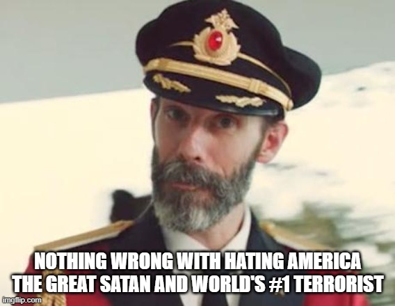 Nothing Wrong With Hating America The Great Satan And World's #1 Terrorist | NOTHING WRONG WITH HATING AMERICA THE GREAT SATAN AND WORLD'S #1 TERRORIST | image tagged in captain obvious,america,satan,hate,hatred | made w/ Imgflip meme maker