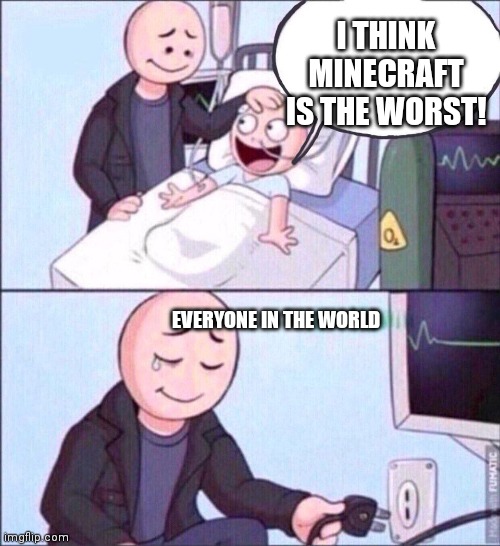 life support | I THINK MINECRAFT IS THE WORST! EVERYONE IN THE WORLD | image tagged in life support | made w/ Imgflip meme maker