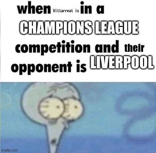 Let's hope for Liverpool would beat Villarreal in the semi's today | Villarreal is; CHAMPIONS LEAGUE; their; LIVERPOOL | image tagged in whe i'm in a competition and my opponent is,funny memes,champions league,liverpool,villarreal | made w/ Imgflip meme maker