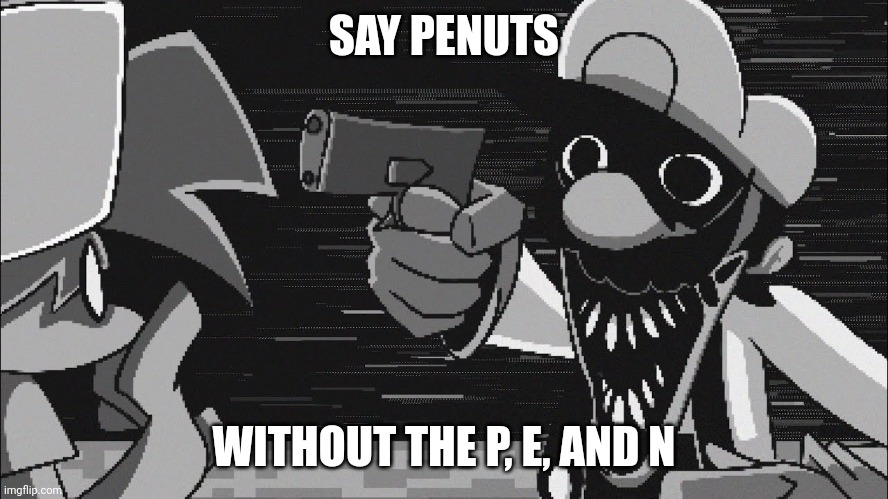 GB With A Gun | SAY PENUTS; WITHOUT THE P, E, AND N | image tagged in gb with a gun | made w/ Imgflip meme maker