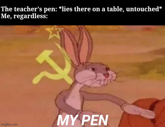 This pen is mine | The teacher's pen: *lies there on a table, untouched*
Me, regardless:; MY PEN | image tagged in bugs bunny communist,relateable,school | made w/ Imgflip meme maker