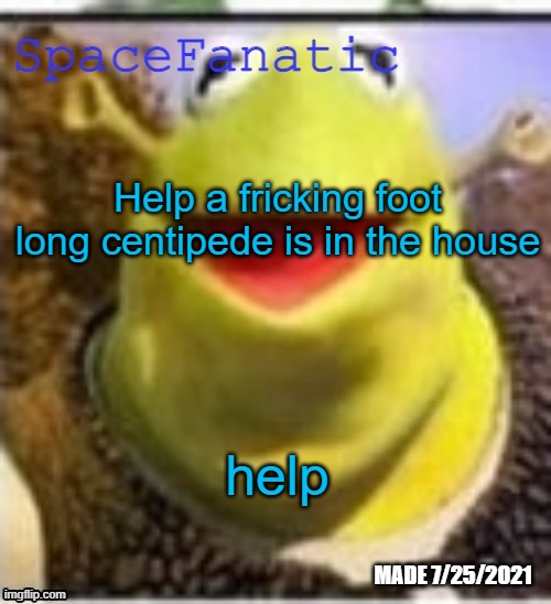 Ye Olde Announcements | Help a fricking foot long centipede is in the house; help | image tagged in spacefanatic announcement temp | made w/ Imgflip meme maker