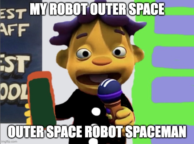 space | MY ROBOT OUTER SPACE; OUTER SPACE ROBOT SPACEMAN | image tagged in sid tuxedo | made w/ Imgflip meme maker