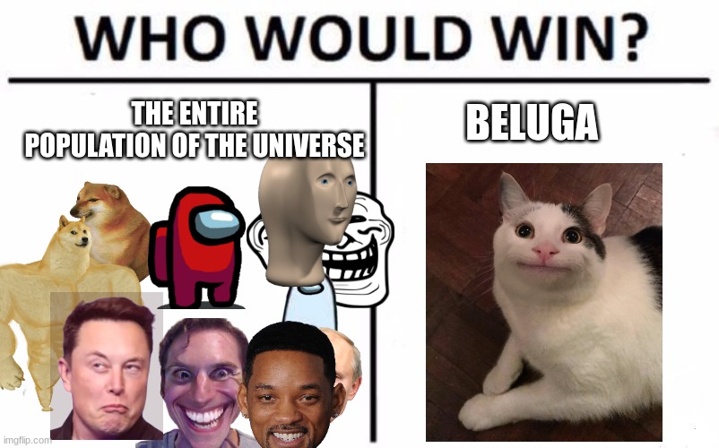 Beluga vs. The Universe | BELUGA; THE ENTIRE POPULATION OF THE UNIVERSE | image tagged in memes,who would win,beluga,the universe | made w/ Imgflip meme maker