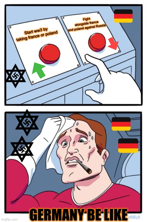 Two Buttons Meme | Fight alongside france and poland against Russia; Start ww3 by taking france or poland; GERMANY BE LIKE | image tagged in memes,two buttons | made w/ Imgflip meme maker