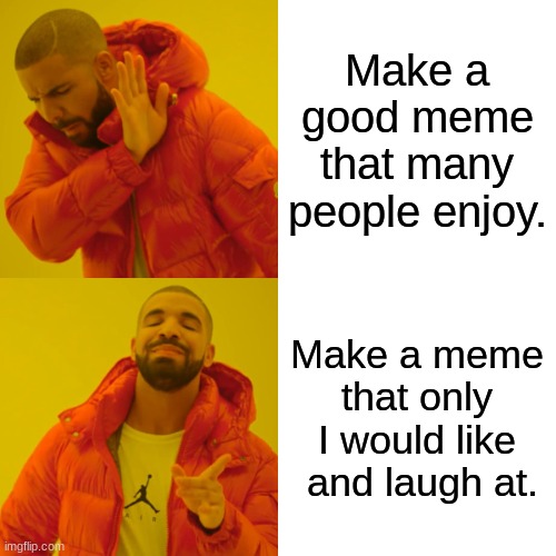 Self love tho... | Make a good meme that many people enjoy. Make a meme that only I would like  and laugh at. | image tagged in memes,drake hotline bling | made w/ Imgflip meme maker