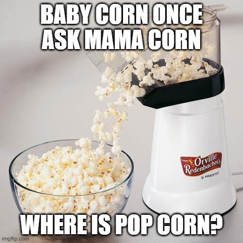 Hot Buttered | BABY CORN ONCE ASK MAMA CORN; WHERE IS POP CORN? | image tagged in popcorn air pop | made w/ Imgflip meme maker