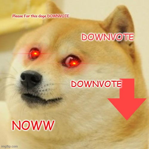 Doge | Please For this doge DOWNVOTE; DOWNVOTE; DOWNVOTE; NOWW | image tagged in memes,doge | made w/ Imgflip meme maker