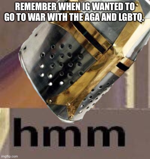 Crusaders wonder/hmm | REMEMBER WHEN IG WANTED TO GO TO WAR WITH THE AGA AND LGBTQ. | image tagged in crusaders wonder/hmm | made w/ Imgflip meme maker