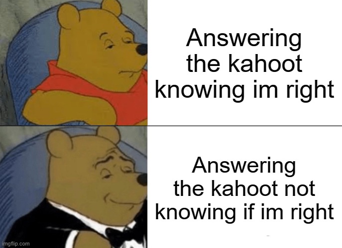 Tuxedo Winnie The Pooh | Answering the kahoot knowing im right; Answering the kahoot not knowing if im right | image tagged in memes,tuxedo winnie the pooh | made w/ Imgflip meme maker