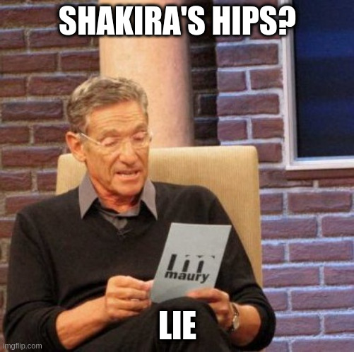shakira's hips maury lie detector |  SHAKIRA'S HIPS? LIE | image tagged in memes,maury lie detector,shakira,hips | made w/ Imgflip meme maker