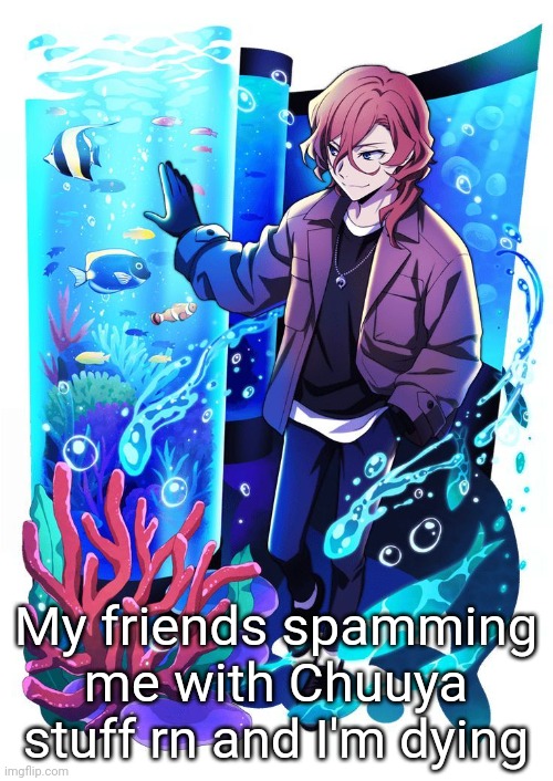 My friends spamming me with Chuuya stuff rn and I'm dying | made w/ Imgflip meme maker