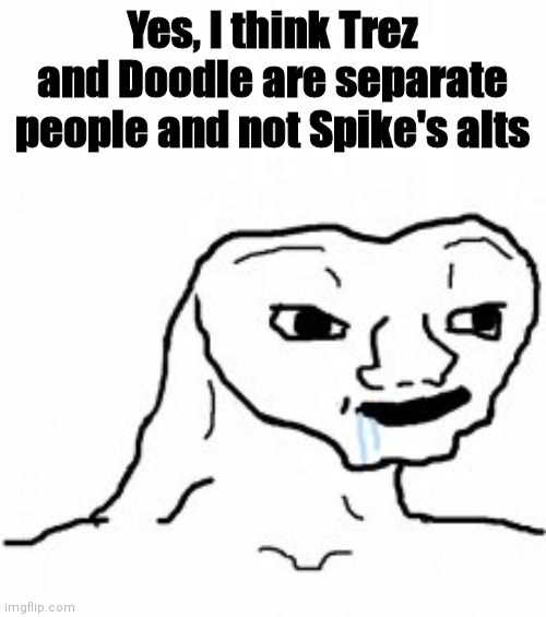 Dumb guy | Yes, I think Trez and Doodle are separate people and not Spike's alts | image tagged in dumb guy | made w/ Imgflip meme maker