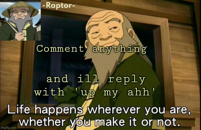 raptors Iroh temp | Comment anything; and ill reply with 'up my ahh' | image tagged in raptors iroh temp | made w/ Imgflip meme maker