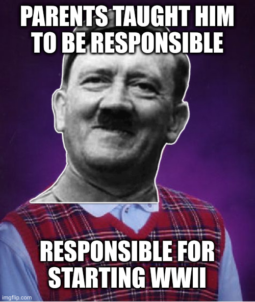 Bad luck Hitler, lost the war he started and lost the highest kill count to Stalin |  PARENTS TAUGHT HIM
TO BE RESPONSIBLE; RESPONSIBLE FOR
STARTING WWII | image tagged in bad luck brian,hitler,stalin | made w/ Imgflip meme maker