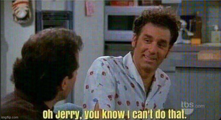 oh Jerry, you know I can't do that. | image tagged in oh jerry you know i can't do that | made w/ Imgflip meme maker