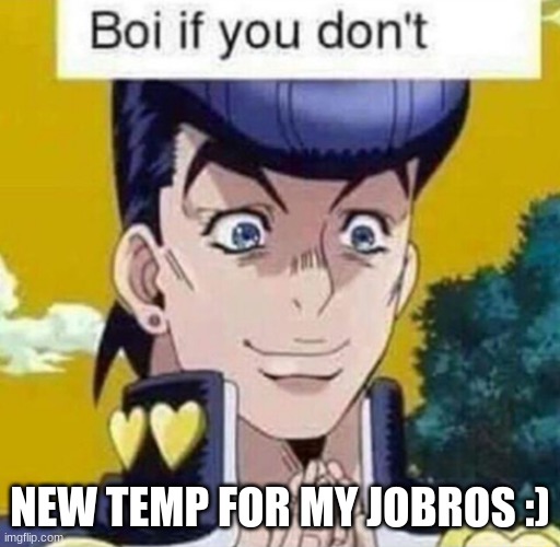 josuke boi if u dont | NEW TEMP FOR MY JOBROS :) | image tagged in josuke boi if u dont | made w/ Imgflip meme maker