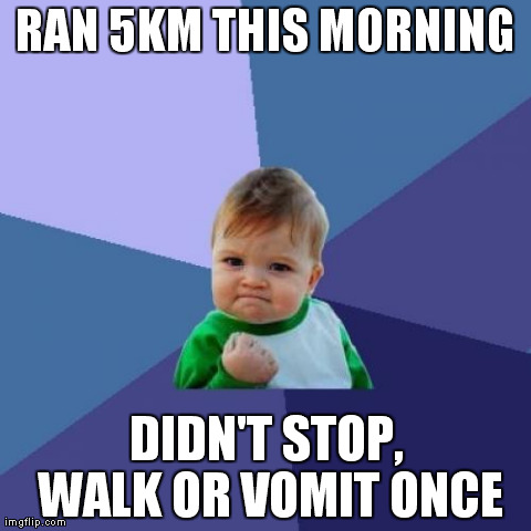 Success Kid Meme | RAN 5KM THIS MORNING DIDN'T STOP, WALK OR VOMIT ONCE | image tagged in memes,success kid,AdviceAnimals | made w/ Imgflip meme maker
