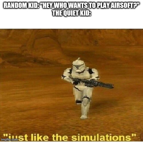 Just like the simulations | RANDOM KID: "HEY WHO WANTS TO PLAY AIRSOFT?"
THE QUIET KID: | image tagged in just like the simulations | made w/ Imgflip meme maker