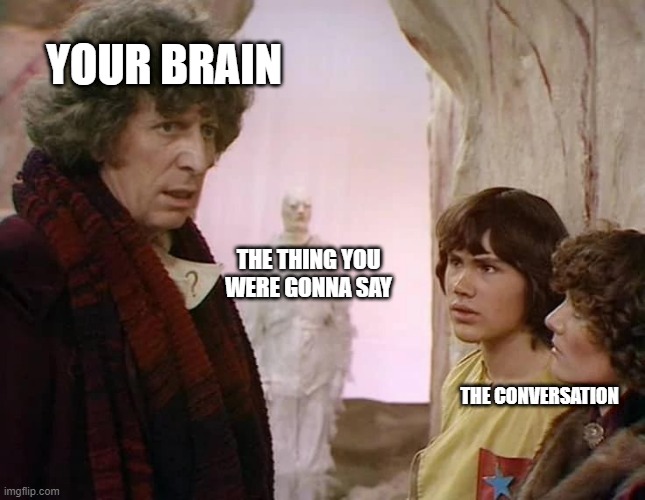 That one conversation | YOUR BRAIN; THE THING YOU WERE GONNA SAY; THE CONVERSATION | image tagged in dr who,mems,conversation | made w/ Imgflip meme maker