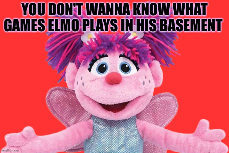 YOU DON'T WANNA KNOW WHAT GAMES ELMO PLAYS IN HIS BASEMENT | made w/ Imgflip meme maker
