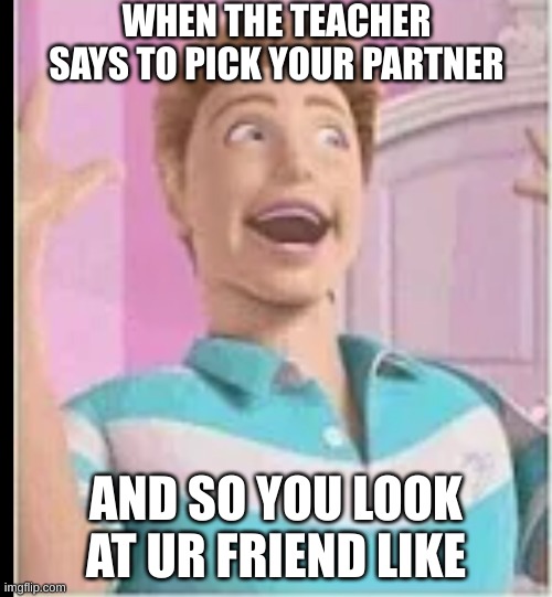 pick a partner | WHEN THE TEACHER SAYS TO PICK YOUR PARTNER; AND SO YOU LOOK AT UR FRIEND LIKE | image tagged in pick a partner,friends | made w/ Imgflip meme maker
