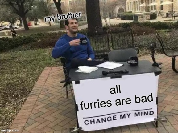 Change My Mind | my brother; all furries are bad | image tagged in memes,change my mind | made w/ Imgflip meme maker