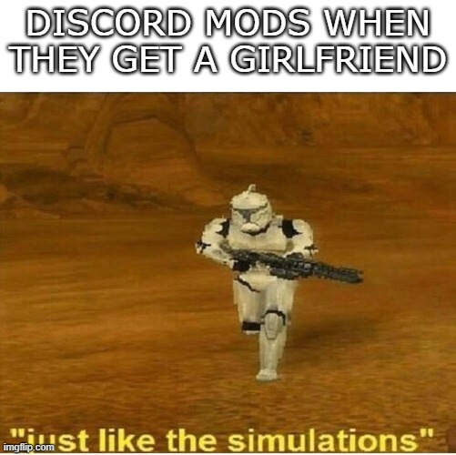 Impossible |  DISCORD MODS WHEN THEY GET A GIRLFRIEND | image tagged in just like the simulations,discord moderator,meme | made w/ Imgflip meme maker