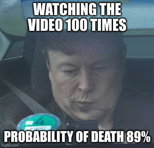 trust in self driving cars | WATCHING THE VIDEO 100 TIMES; PROBABILITY OF DEATH 89% | image tagged in twatter | made w/ Imgflip meme maker