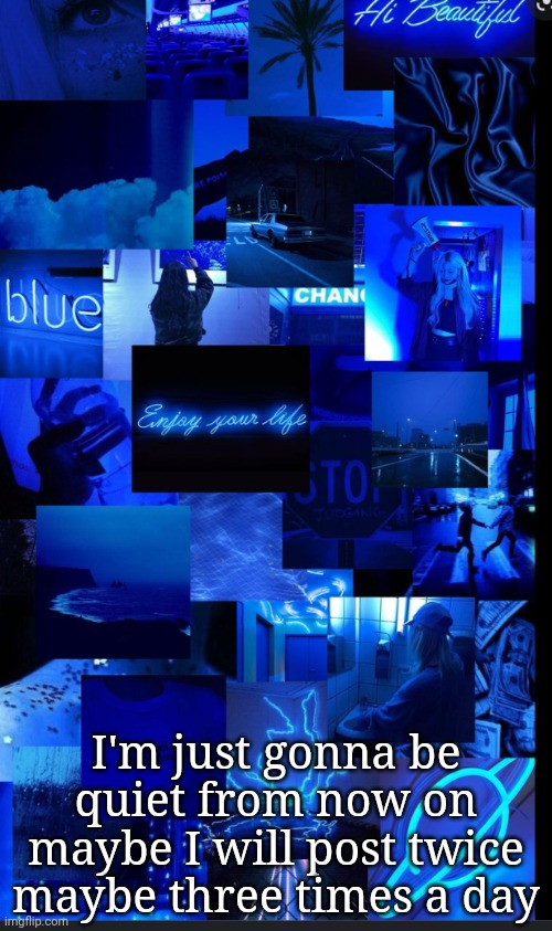 Blue | I'm just gonna be quiet from now on maybe I will post twice maybe three times a day | image tagged in blue | made w/ Imgflip meme maker