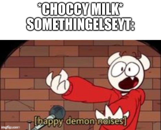 somethingelseyt happy demon noises | *CHOCCY MILK*
SOMETHINGELSEYT: | image tagged in somethingelseyt happy demon noises | made w/ Imgflip meme maker