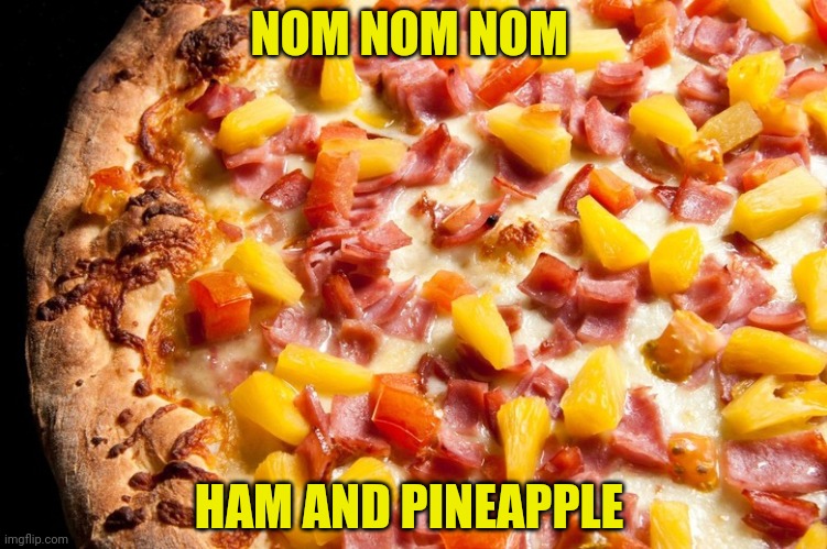 Vote Tommy or I'll else pineapple pizza! | NOM NOM NOM; HAM AND PINEAPPLE | image tagged in dont make me dew it,because i will,ill dew it,pineapple pizza | made w/ Imgflip meme maker