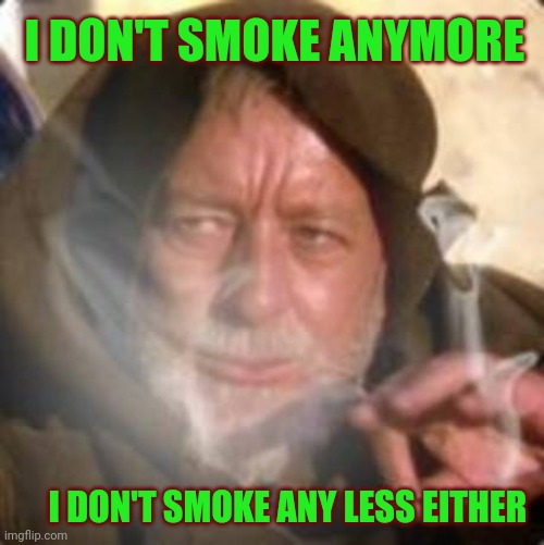 obiwan star wars joint smoking weed | I DON'T SMOKE ANYMORE I DON'T SMOKE ANY LESS EITHER | image tagged in obiwan star wars joint smoking weed | made w/ Imgflip meme maker