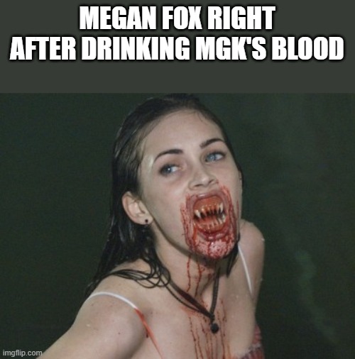 Megan Fox Right After Drinking MGK's Blood | MEGAN FOX RIGHT AFTER DRINKING MGK'S BLOOD | image tagged in megan fox,mgk,machine gun kelly,blood,funny,memes | made w/ Imgflip meme maker