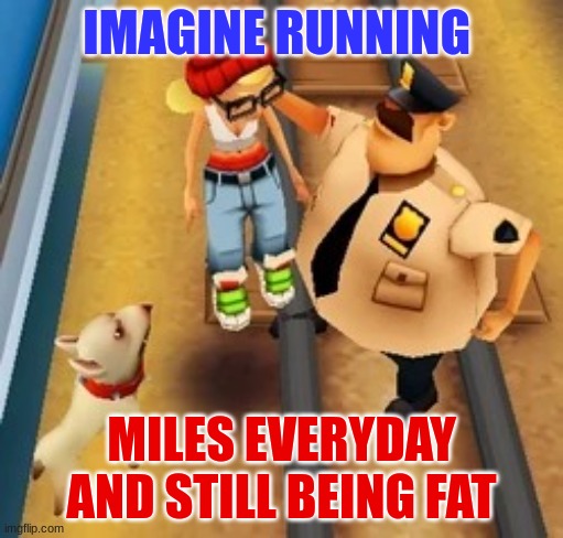 subway surfers  have some dark humor |  IMAGINE RUNNING; MILES EVERYDAY AND STILL BEING FAT | image tagged in wxdxd,jjba | made w/ Imgflip meme maker