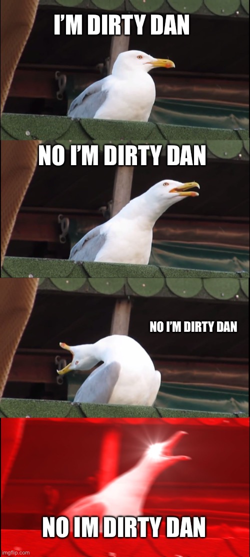 No I’m dirty Dan | I’M DIRTY DAN; NO I’M DIRTY DAN; NO I’M DIRTY DAN; NO IM DIRTY DAN | image tagged in memes,inhaling seagull | made w/ Imgflip meme maker
