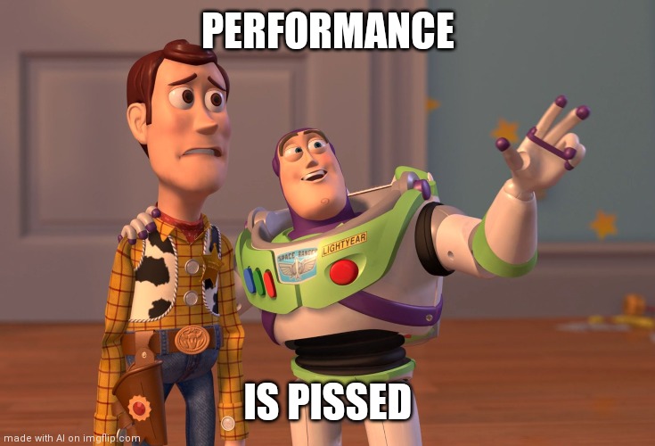 X, X Everywhere | PERFORMANCE; IS PISSED | image tagged in memes,x x everywhere | made w/ Imgflip meme maker
