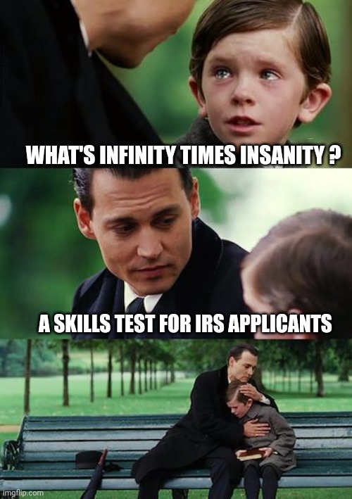 It's only funny until April 16th | WHAT'S INFINITY TIMES INSANITY ? A SKILLS TEST FOR IRS APPLICANTS | image tagged in memes,finding neverland | made w/ Imgflip meme maker