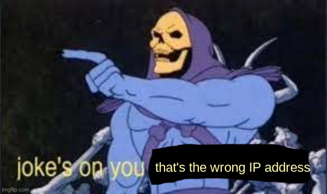 Jokes on you im into that shit | that's the wrong IP address | image tagged in jokes on you im into that shit | made w/ Imgflip meme maker