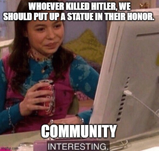 If you upvote this your f##king retatrded | WHOEVER KILLED HITLER, WE SHOULD PUT UP A STATUE IN THEIR HONOR. COMMUNITY | image tagged in icarly interesting,roblox,dumb,stupid,adolf hitler,oh no it's retarded | made w/ Imgflip meme maker
