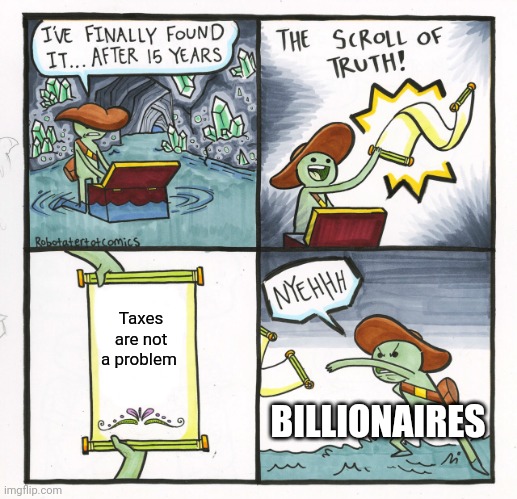 Why are billionaires scared of taxes? | Taxes are not a problem; BILLIONAIRES | image tagged in memes,the scroll of truth | made w/ Imgflip meme maker