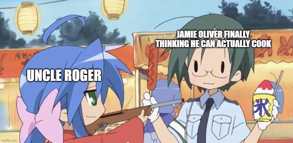 Yui at gunpoint | JAMIE OLIVER FINALLY THINKING HE CAN ACTUALLY COOK; UNCLE ROGER | image tagged in yui at gunpoint,uncle roger,anime,cooking | made w/ Imgflip meme maker