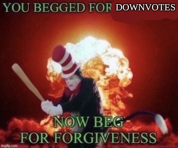 Beg for forgiveness | DOWNVOTES | image tagged in beg for forgiveness | made w/ Imgflip meme maker