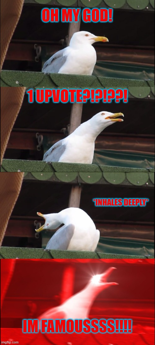 Inhaling Seagull | OH MY GOD! 1 UPVOTE?!?!??! *INHALES DEEPLY*; IM FAMOUSSSS!!!! | image tagged in memes,inhaling seagull | made w/ Imgflip meme maker