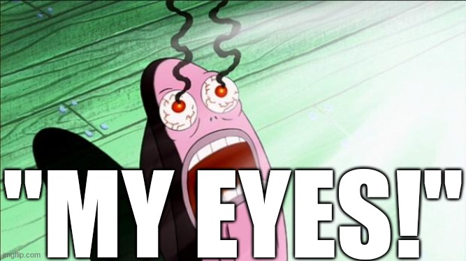 Spongebob My Eyes | "MY EYES!" | image tagged in spongebob my eyes | made w/ Imgflip meme maker