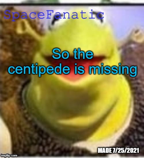 If the centipede bites me I just want to say bye | So the centipede is missing | image tagged in spacefanatic announcement temp | made w/ Imgflip meme maker