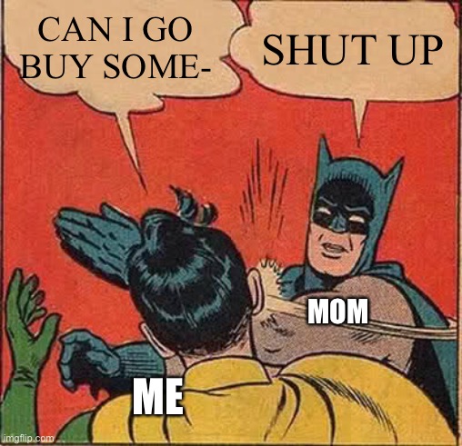 Mom ? | CAN I GO BUY SOME-; SHUT UP; MOM; ME | image tagged in memes,batman slapping robin | made w/ Imgflip meme maker