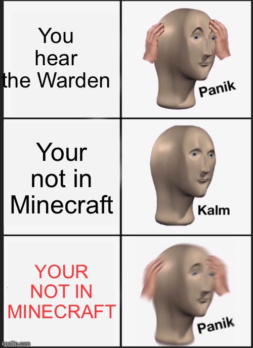 Uh oh | You hear the Warden; Your not in Minecraft; YOUR NOT IN MINECRAFT | image tagged in memes,panik kalm panik,minecraft,mob | made w/ Imgflip meme maker